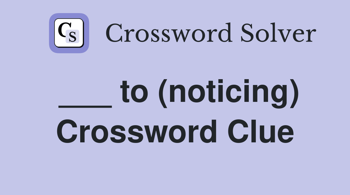 ___ to (noticing) Crossword Clue