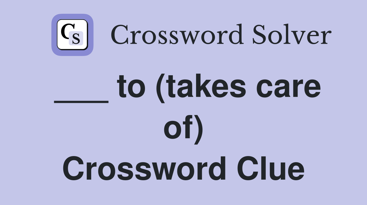 ___ to (takes care of) Crossword Clue