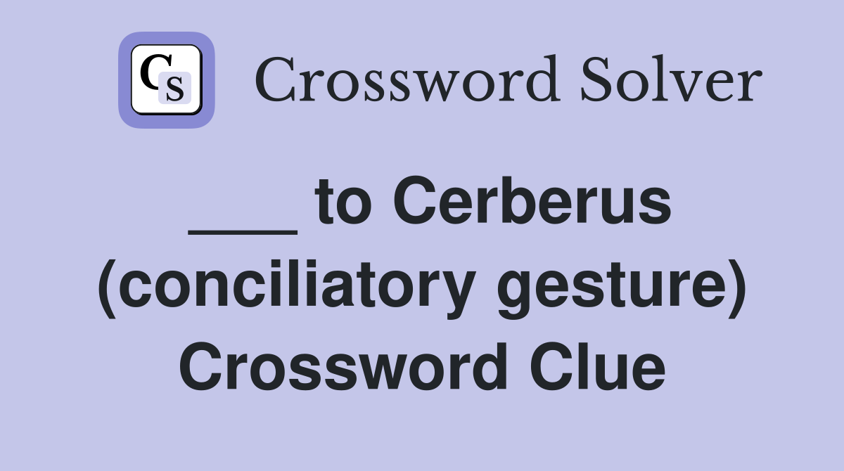 ___ to Cerberus (conciliatory gesture) Crossword Clue