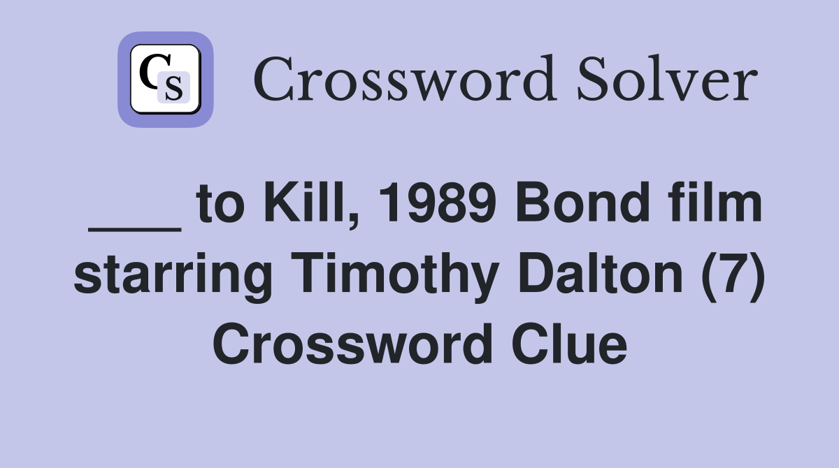 ___ to Kill, 1989 Bond film starring Timothy Dalton (7) Crossword Clue