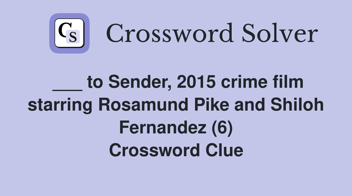 ___ to Sender, 2015 crime film starring Rosamund Pike and Shiloh Fernandez (6) Crossword Clue