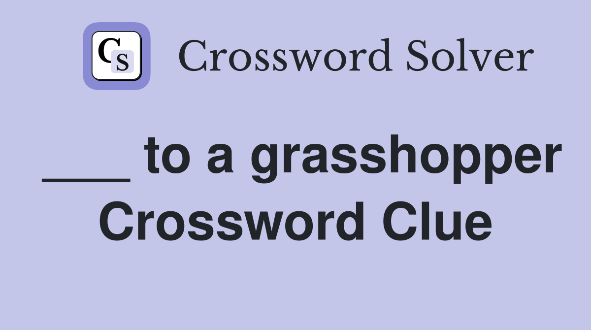 ___ to a grasshopper Crossword Clue