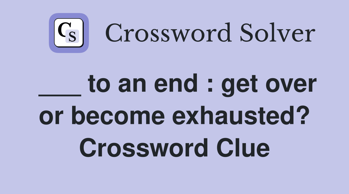 ___ to an end : get over or become exhausted? Crossword Clue
