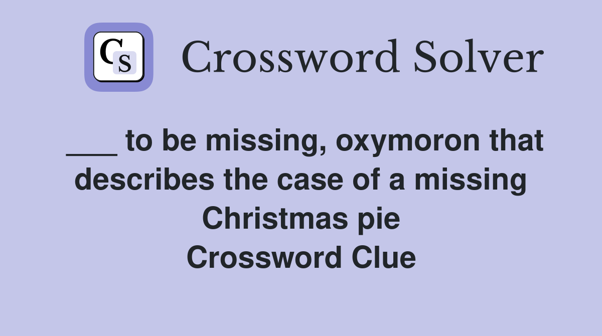 ___ to be missing, oxymoron that describes the case of a missing Christmas pie Crossword Clue