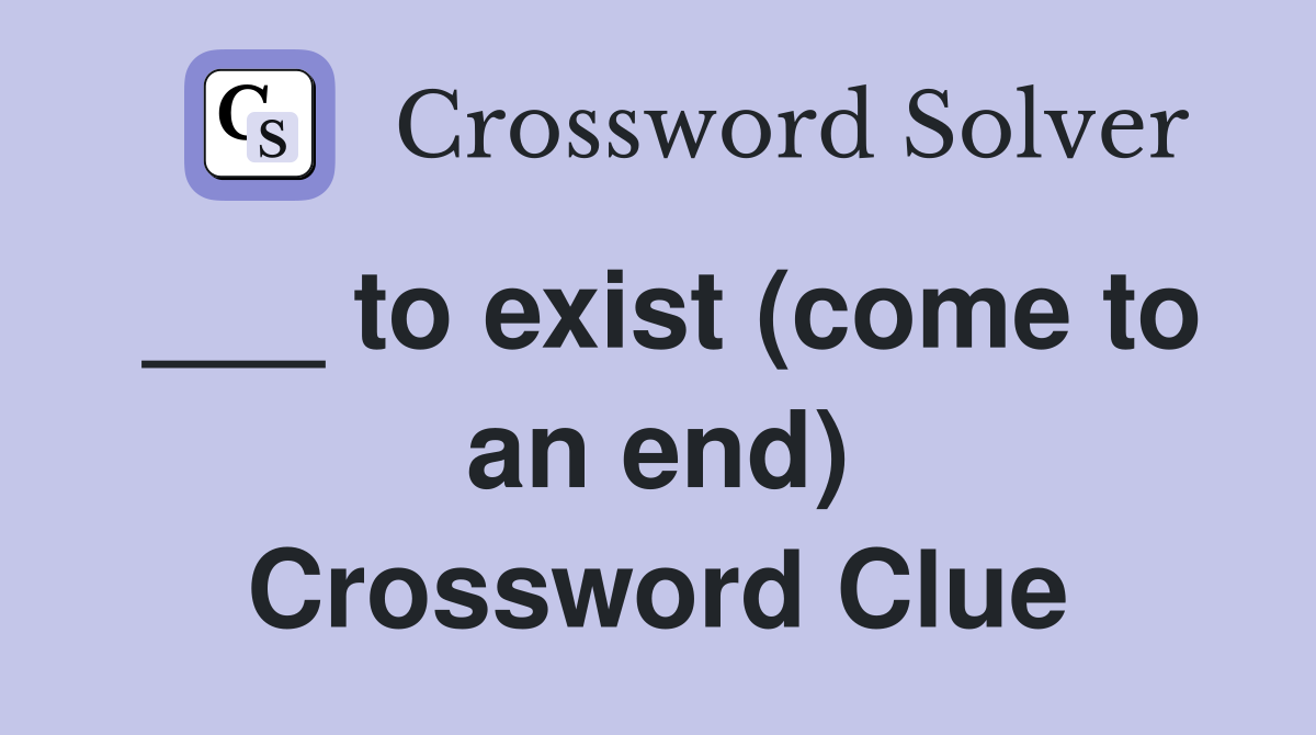 ___ to exist (come to an end) Crossword Clue