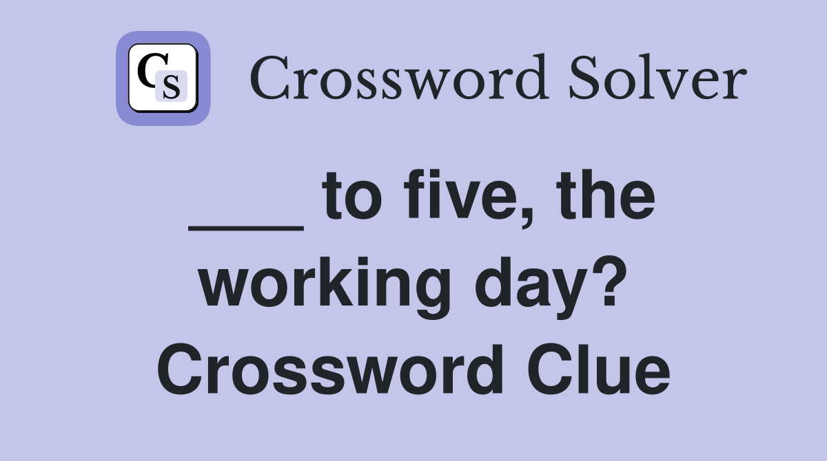 ___ to five, the working day? Crossword Clue