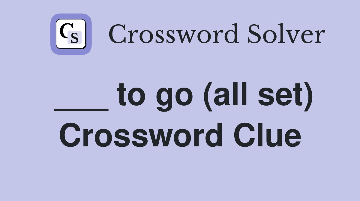 ___ to go (all set) Crossword Clue