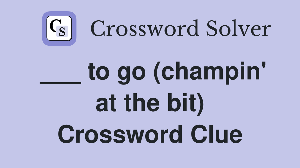 ___ to go (champin' at the bit) Crossword Clue
