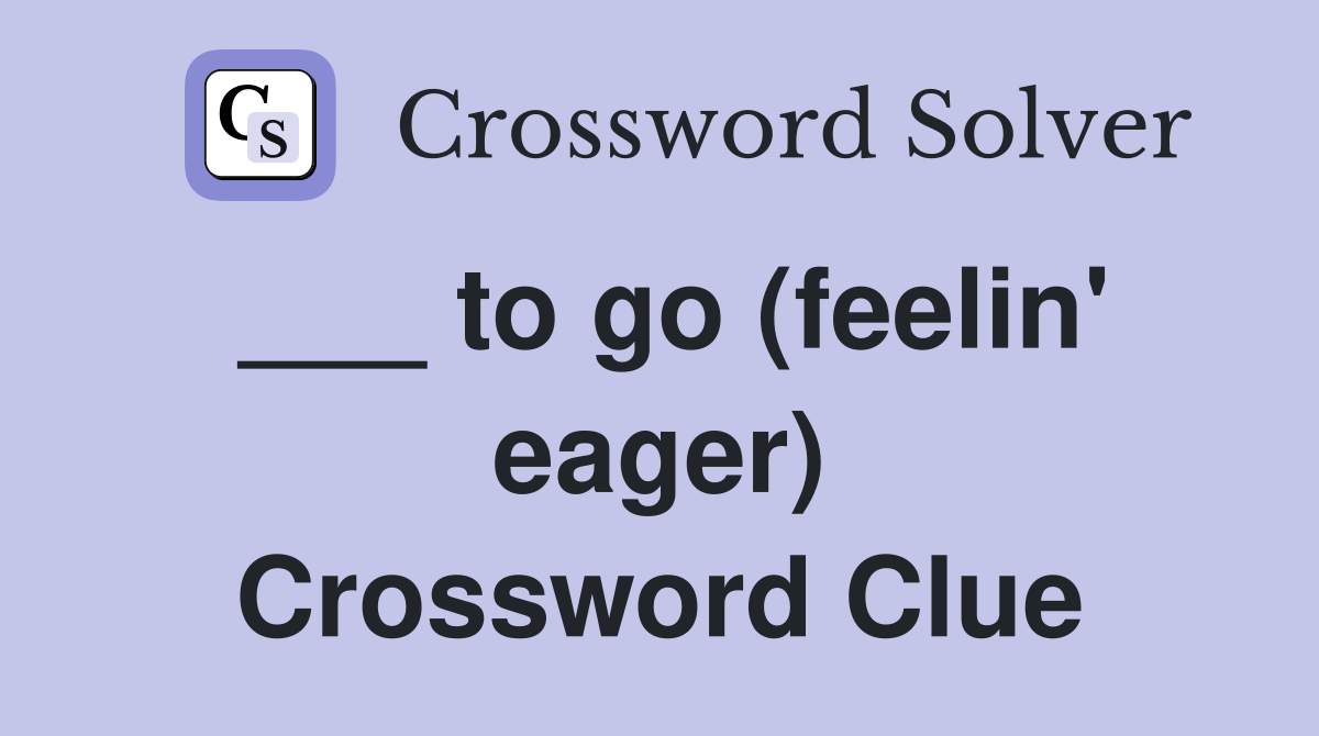 ___ to go (feelin' eager) Crossword Clue
