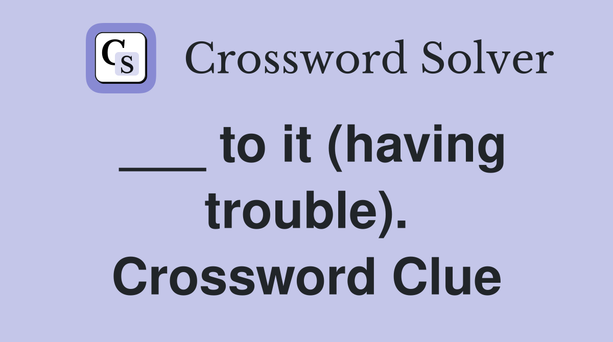 ___ to it (having trouble). Crossword Clue
