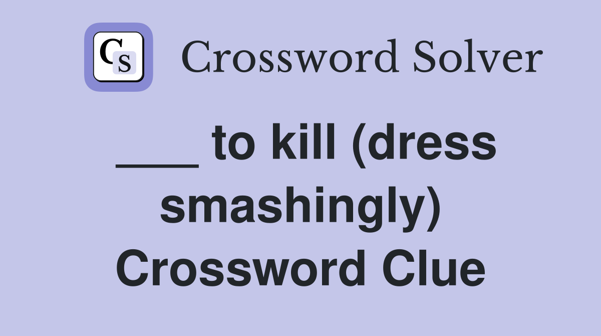 ___ to kill (dress smashingly) Crossword Clue