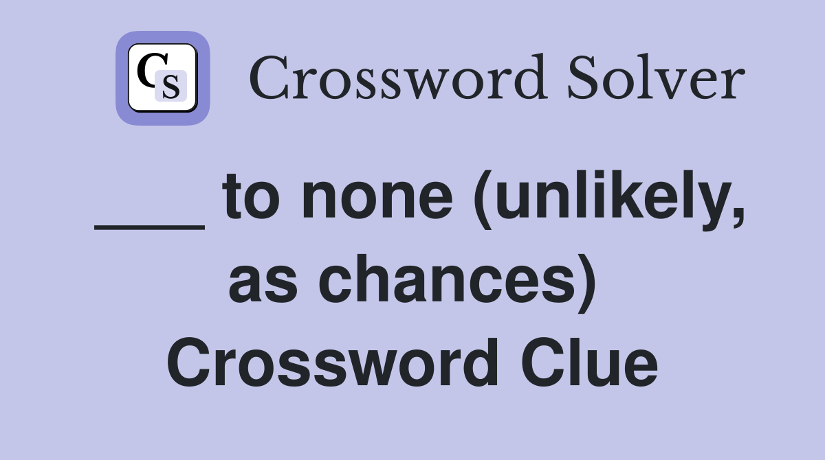 ___ to none (unlikely, as chances) Crossword Clue