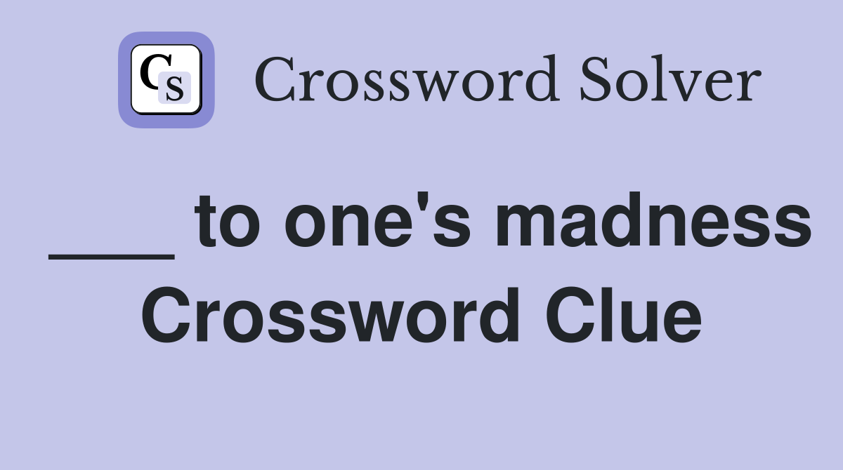 ___ to one's madness Crossword Clue
