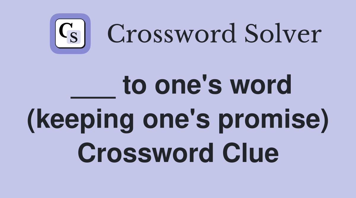 ___ to one's word (keeping one's promise) Crossword Clue