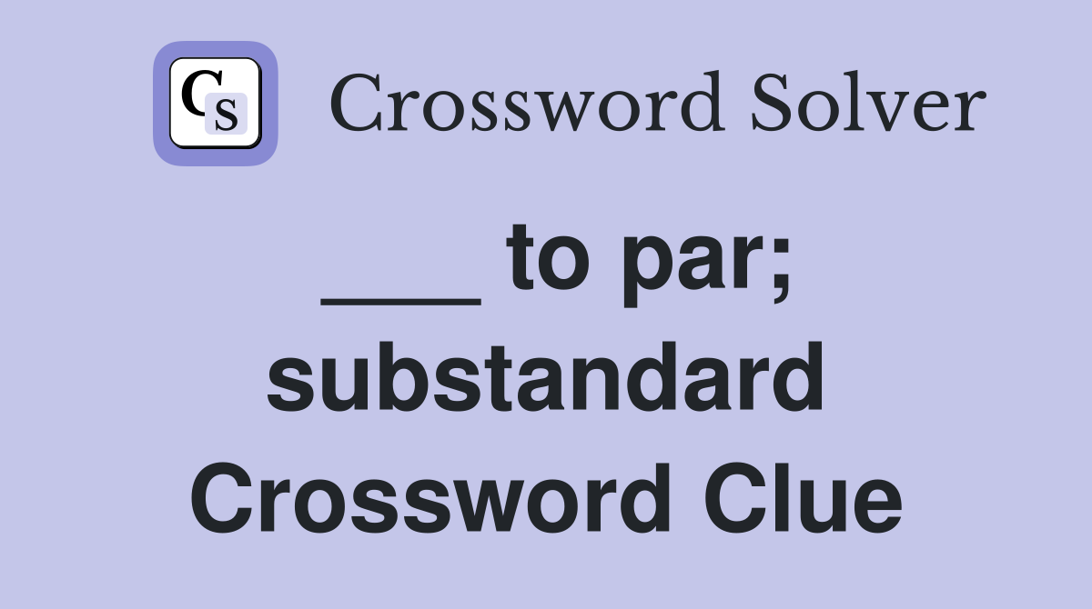 ___ to par; substandard Crossword Clue
