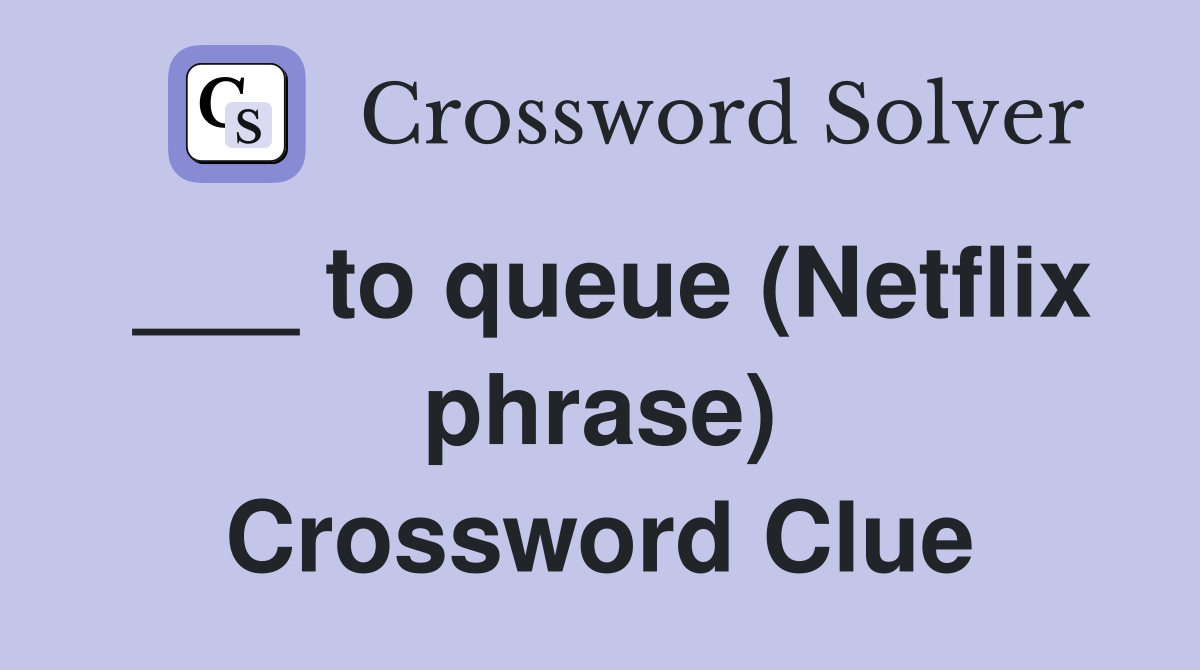 ___ to queue (Netflix phrase) Crossword Clue