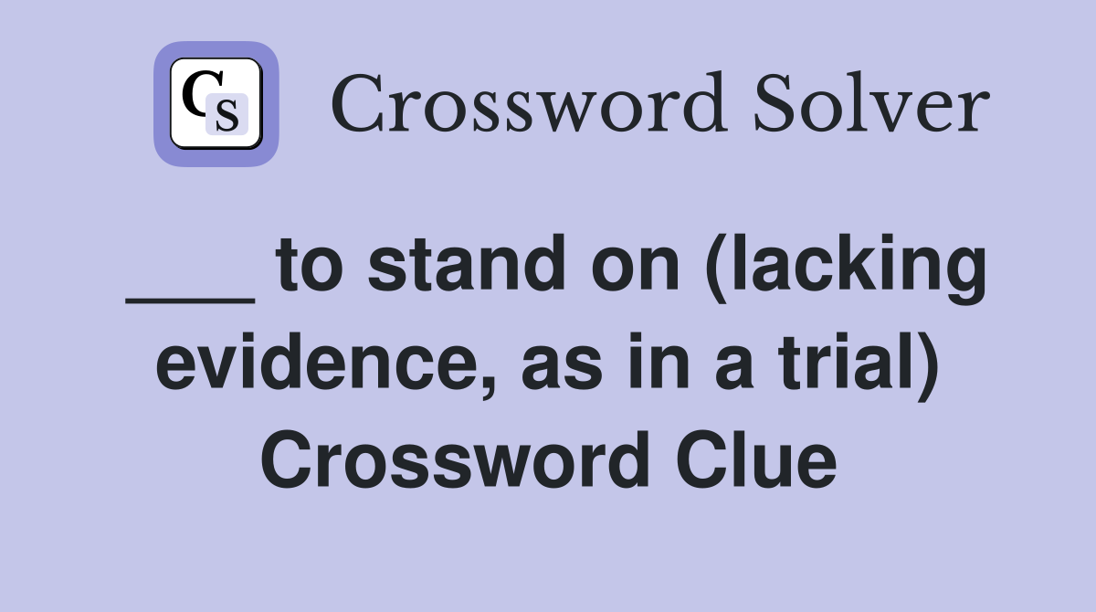 ___ to stand on (lacking evidence, as in a trial) Crossword Clue