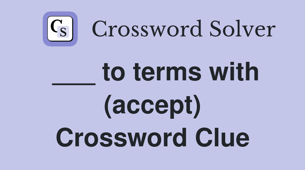 ___ to terms with (accept) Crossword Clue