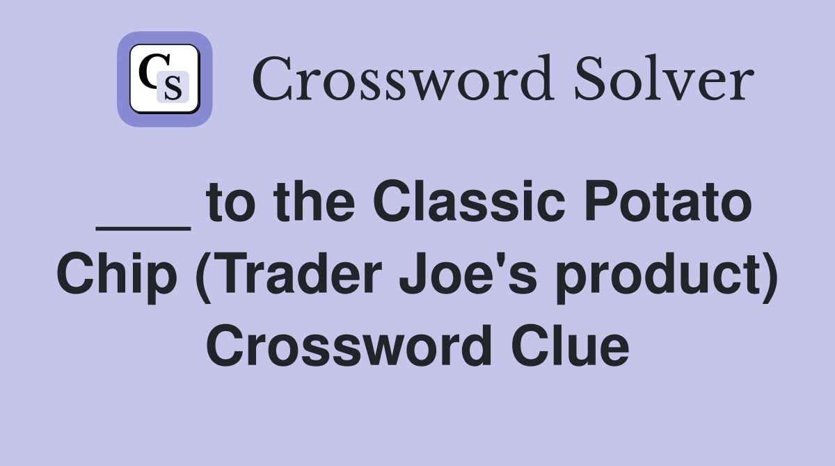 ___ to the Classic Potato Chip (Trader Joe's product) Crossword Clue