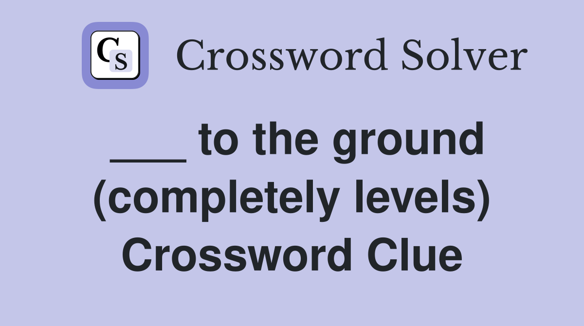 ___ to the ground (completely levels) Crossword Clue