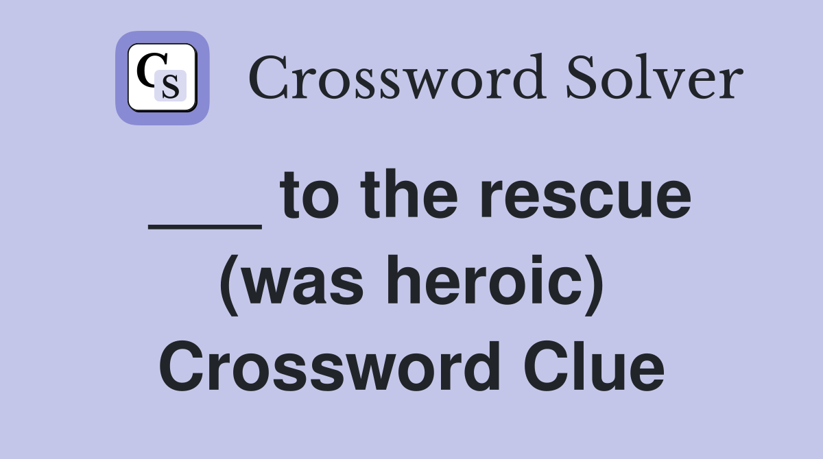 ___ to the rescue (was heroic) Crossword Clue