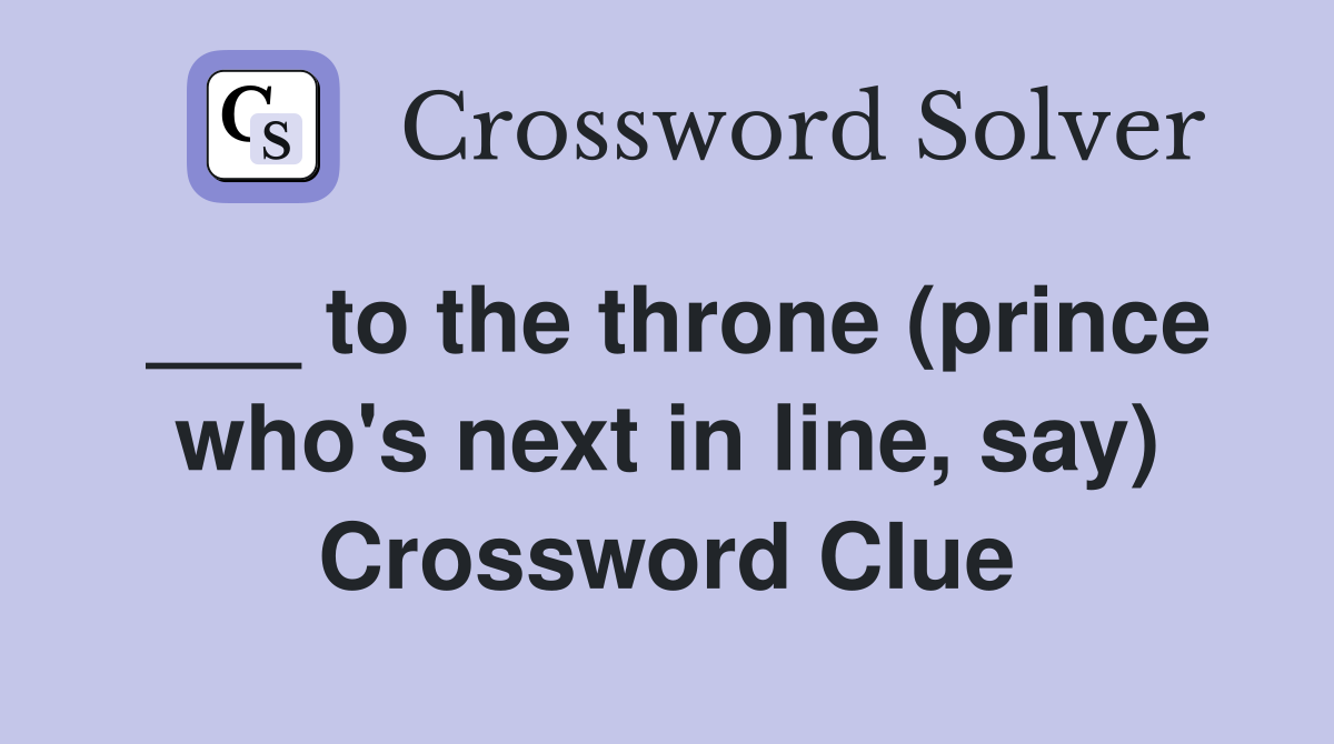 ___ to the throne (prince who's next in line, say) Crossword Clue