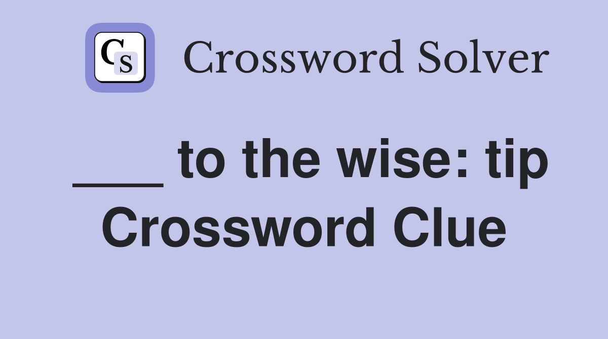 ___ to the wise: tip Crossword Clue