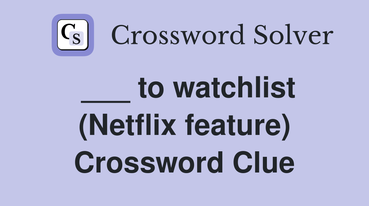 ___ to watchlist (Netflix feature) Crossword Clue
