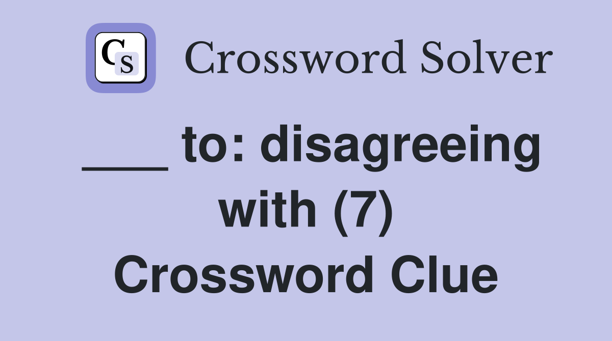 ___ to: disagreeing with (7) Crossword Clue
