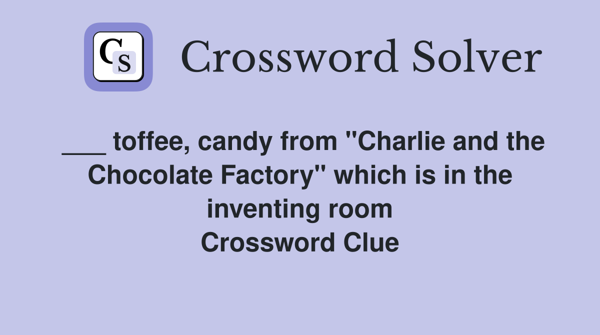 ___ toffee, candy from "Charlie and the Chocolate Factory" which is in the inventing room Crossword Clue