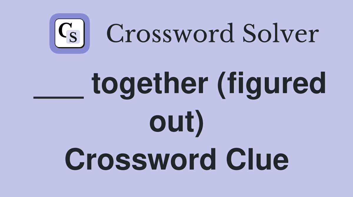 ___ together (figured out) Crossword Clue