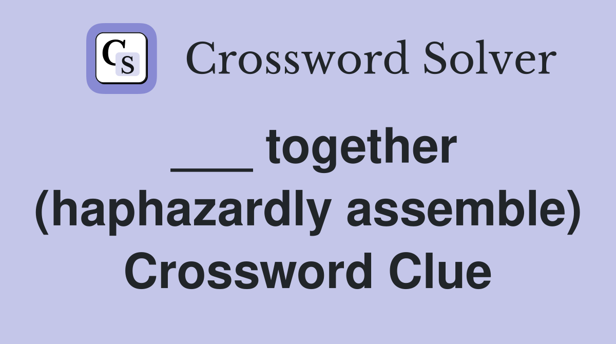 ___ together (haphazardly assemble) Crossword Clue