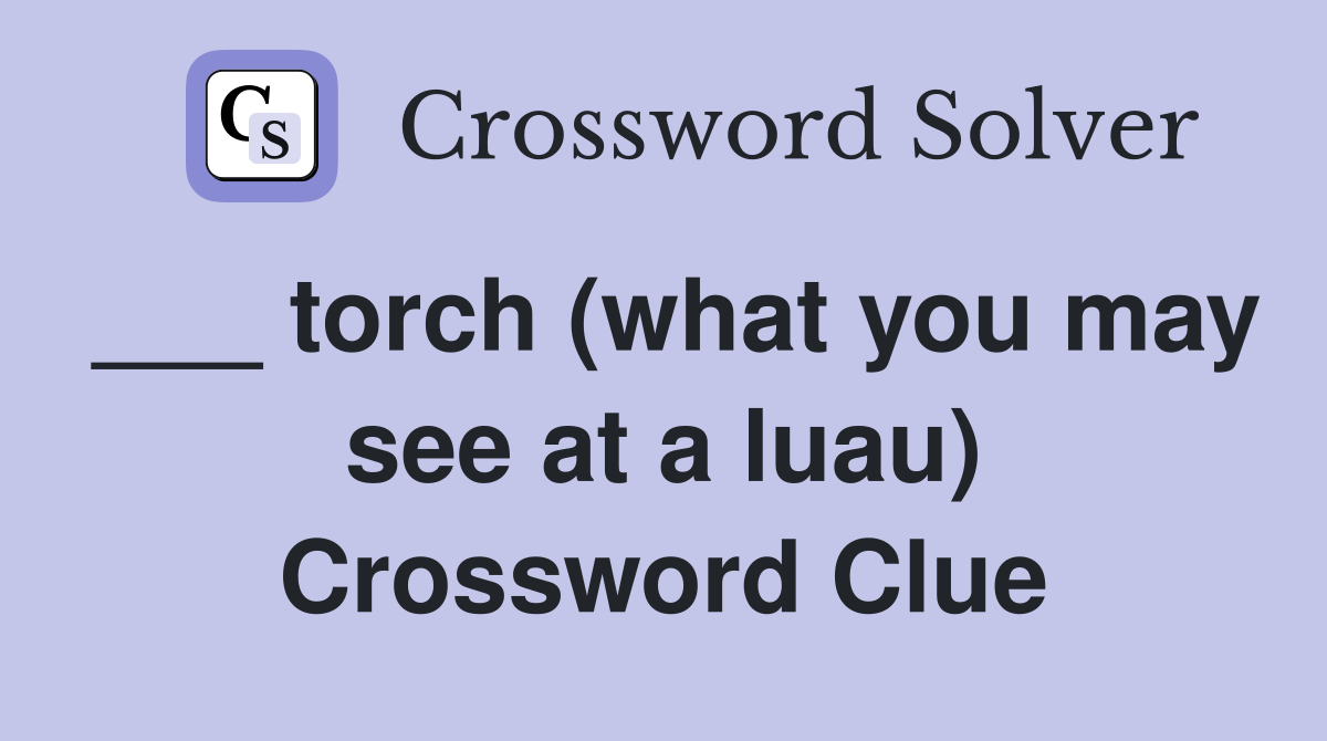 ___ torch (what you may see at a luau) Crossword Clue