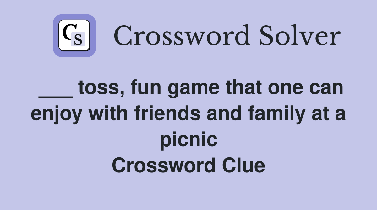 ___ toss, fun game that one can enjoy with friends and family at a picnic Crossword Clue