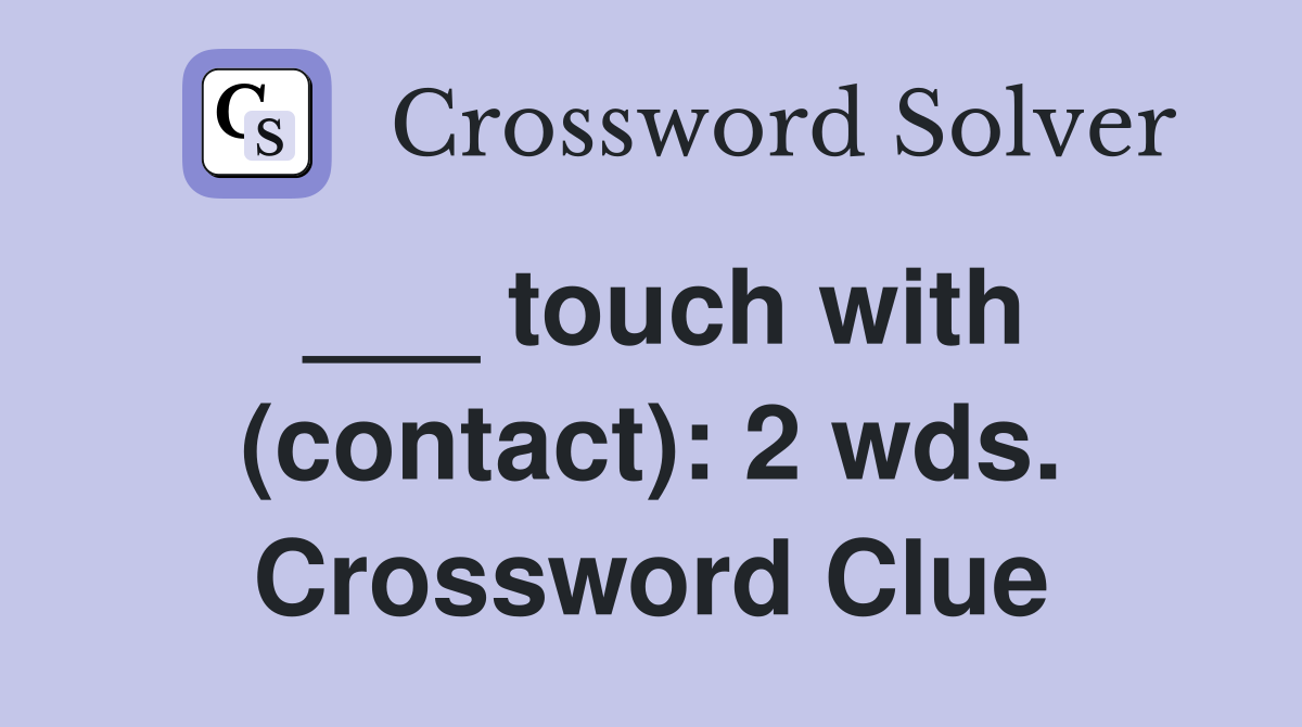 ___ touch with (contact): 2 wds. Crossword Clue