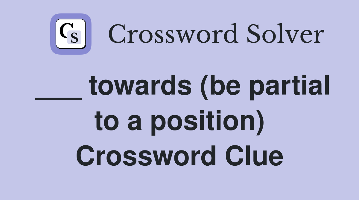 ___ towards (be partial to a position) Crossword Clue