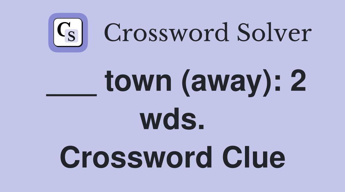 ___ town (away): 2 wds. Crossword Clue
