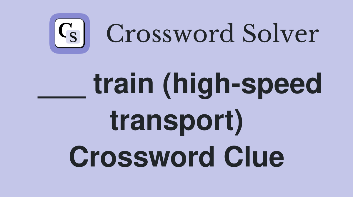 ___ train (high-speed transport) Crossword Clue