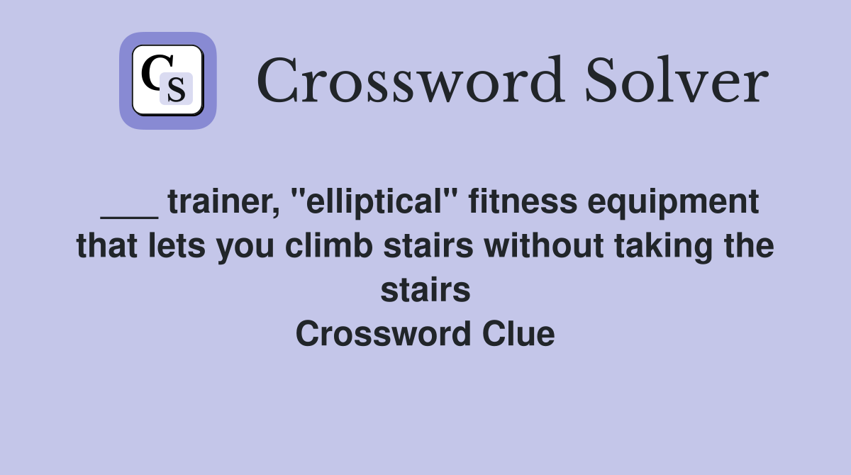 ___ trainer, "elliptical" fitness equipment that lets you climb stairs without taking the stairs Crossword Clue