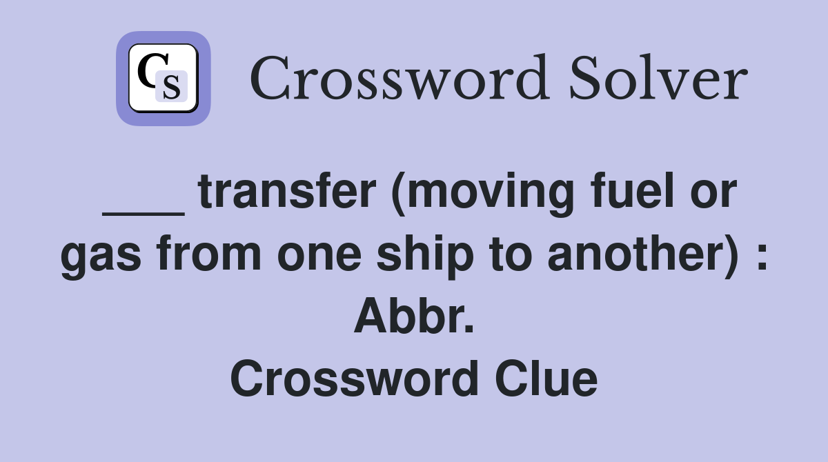 ___ transfer (moving fuel or gas from one ship to another) : Abbr. Crossword Clue