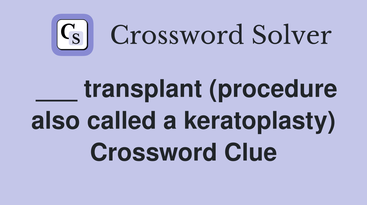 ___ transplant (procedure also called a keratoplasty) Crossword Clue