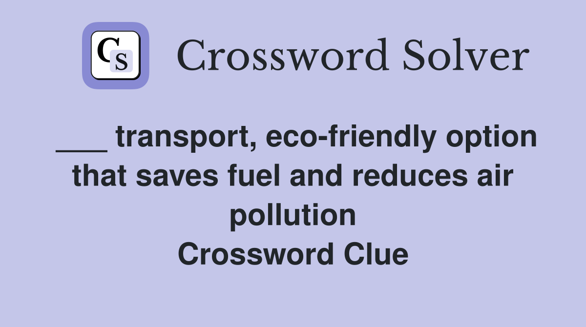 ___ transport, eco-friendly option that saves fuel and reduces air pollution Crossword Clue