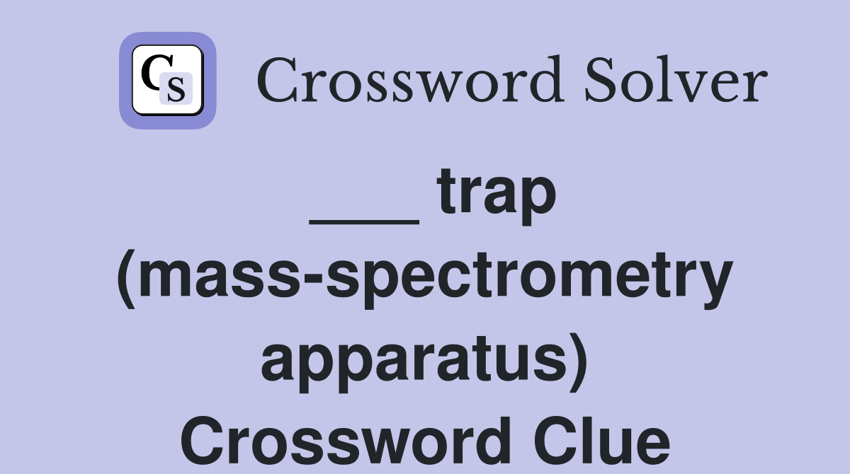 ___ trap (mass-spectrometry apparatus) Crossword Clue