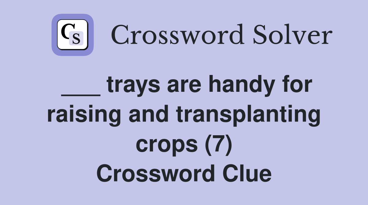 ___ trays are handy for raising and transplanting crops (7) Crossword Clue