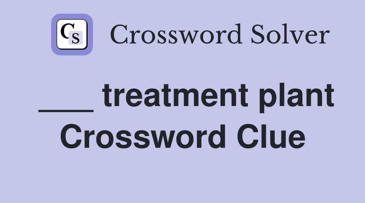 ___ treatment plant Crossword Clue