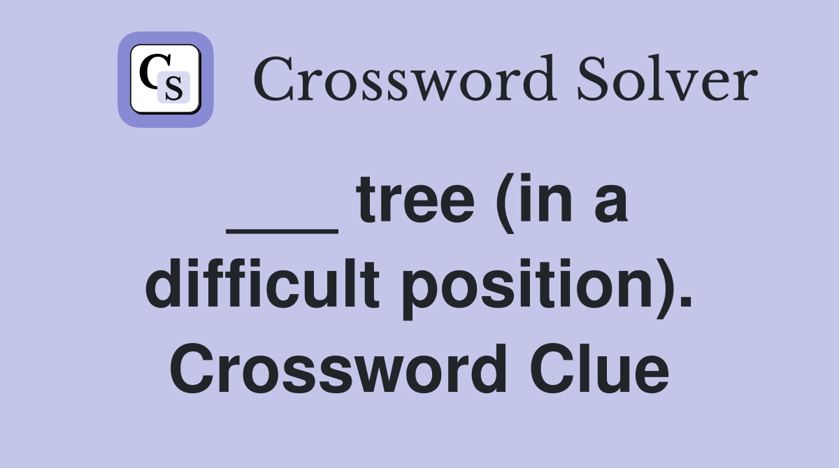 ___ tree (in a difficult position). Crossword Clue
