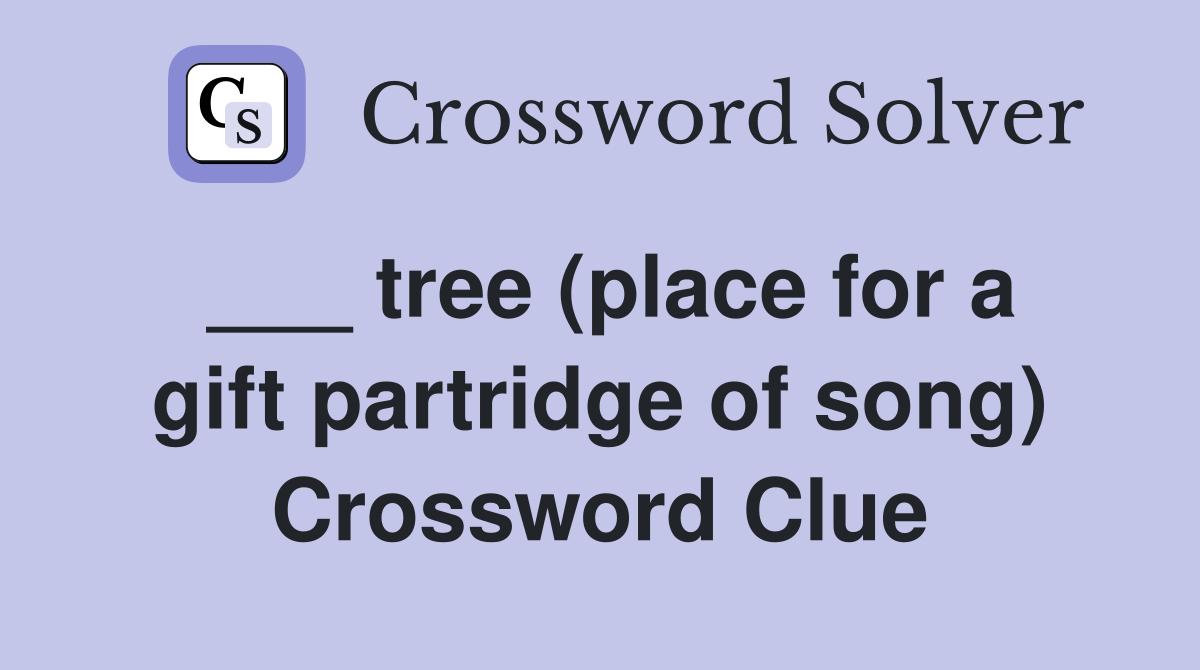 ___ tree (place for a gift partridge of song) Crossword Clue