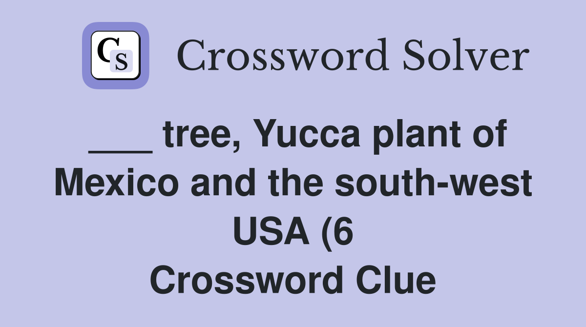 tree Yucca plant of Mexico and the south west USA (6) Crossword Clue tree Yucca plant of Mexico and the south west USA (6) Crossword Clue