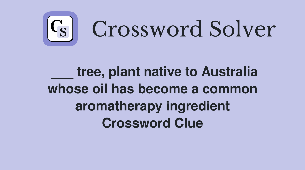 ___ tree, plant native to Australia whose oil has become a common aromatherapy ingredient Crossword Clue