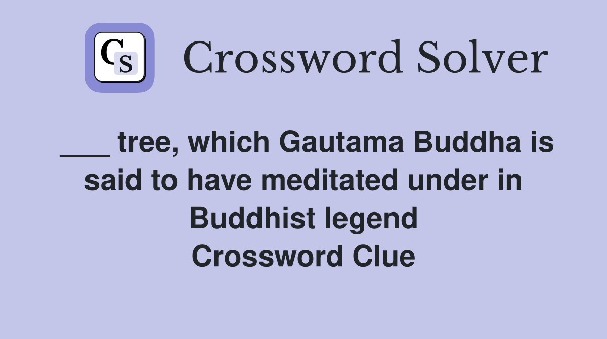 ___ tree, which Gautama Buddha is said to have meditated under in Buddhist legend Crossword Clue